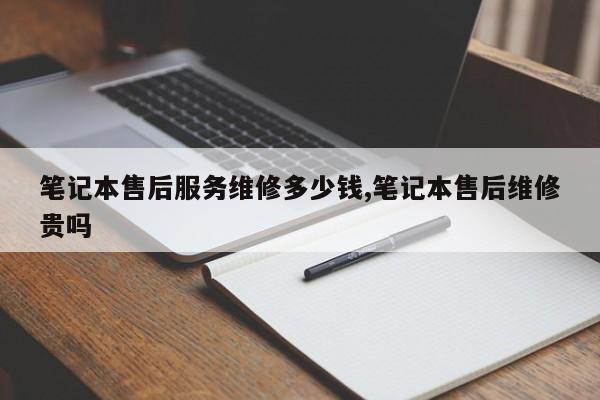 笔记本售后服务维修多少钱,笔记本售后维修贵吗