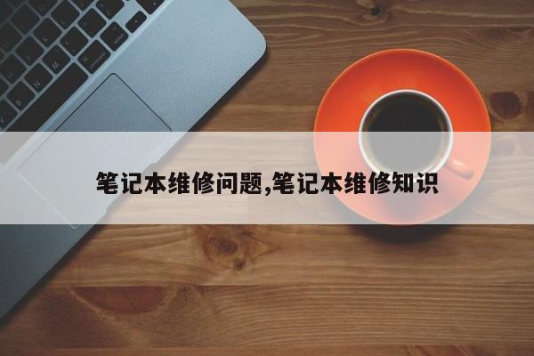 笔记本维修问题,笔记本维修知识