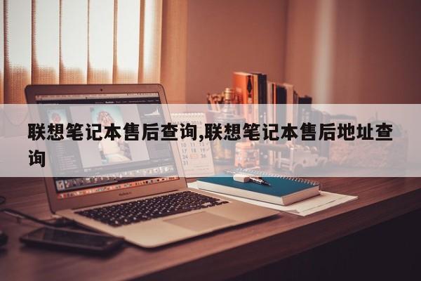 联想笔记本售后查询,联想笔记本售后地址查询