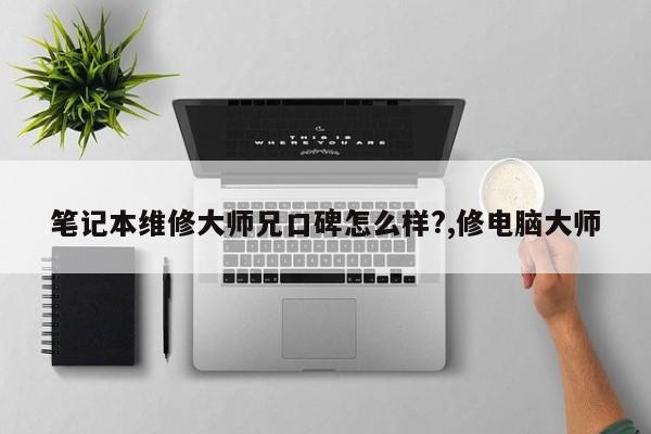 笔记本维修大师兄口碑怎么样?,修电脑大师