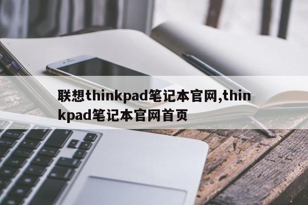 联想thinkpad笔记本官网,thinkpad笔记本官网首页