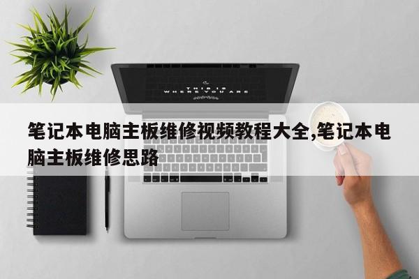 笔记本电脑主板维修视频教程大全,笔记本电脑主板维修思路