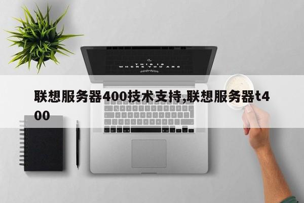 联想服务器400技术支持,联想服务器t400