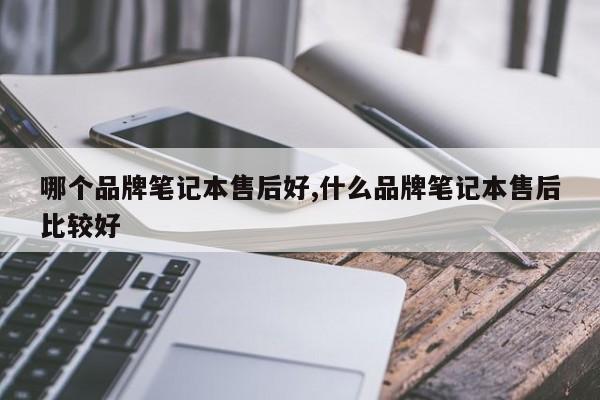 哪个品牌笔记本售后好,什么品牌笔记本售后比较好